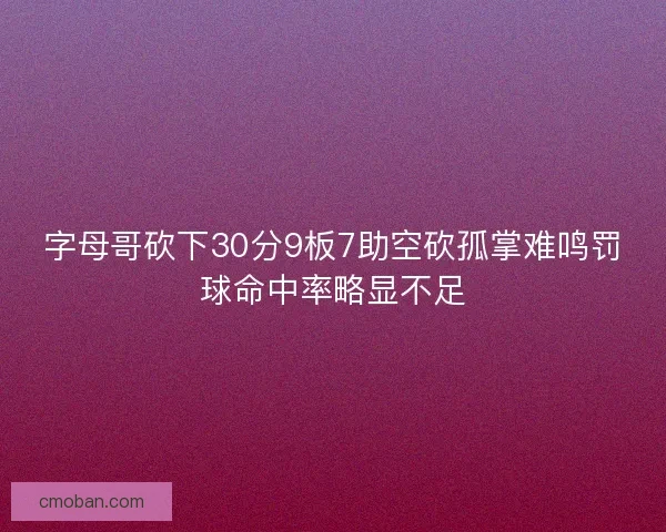 字母哥砍下30分9板7助空砍孤掌难鸣罚球命中率略显不足