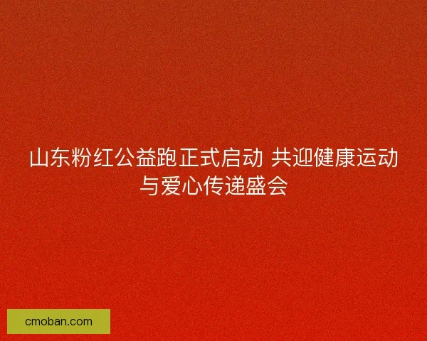 山东粉红公益跑正式启动 共迎健康运动与爱心传递盛会
