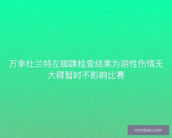 万幸杜兰特左脚踝检查结果为阴性伤情无大碍暂时不影响比赛