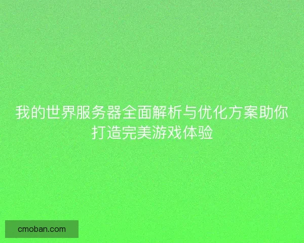 我的世界服务器全面解析与优化方案助你打造完美游戏体验